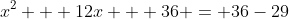 x^2 + 12x + 36 = 36-29