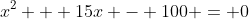 x^2 + 15x - 100 = 0