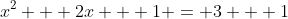 x^2 + 2x + 1 = 3 + 1