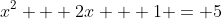 x^2 + 2x + 1 = 5