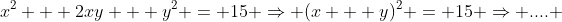x^2 + 2xy + y^2 = 15 \Rightarrow (x + y)^2 = 15 \Rightarrow .... 