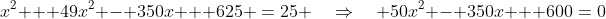 x^2 + 49x^2 - 350x + 625 \:=\:25 \quad\Rightarrow\quad 50x^2 - 350x + 600\:=\:0