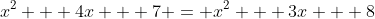 x^2 + 4x + 7 = x^2 + 3x + 8