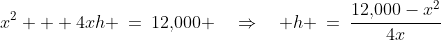 x^2 + 4xh \:=\:12,\!000 \quad\Rightarrow\quad h \:=\:\frac{12,\!000-x^2}{4x}