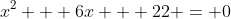 x^2 + 6x + 22 = 0