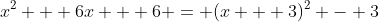 x^2 + 6x + 6 = (x + 3)^2 - 3