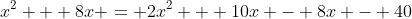 x^2 + 8x = 2x^2 + 10x - 8x - 40