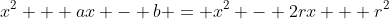 x^2 + ax - b = x^2 - 2rx + r^2