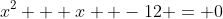 x^2 + x  -12 = 0