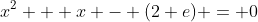x^2 + x - (2+e) = 0