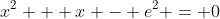 x^2 + x - e^2 = 0