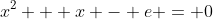 x^2 + x - e = 0