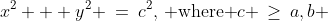x^2 + y^2 \:=\:c^2,\,\text{ where }c \,\geq\,a,b 
