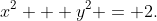 x^2 + y^2 = 2.