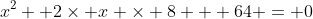 x^2+ 2\times x \times 8 + 64 = 0