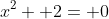 x^2+ 2= 0