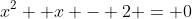 x^2 +x - 2 = 0