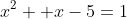 x^2 +x-5=1