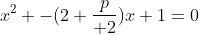 x^2 -(2+{p\over 2})x+1=0