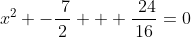 x^2 -\frac{\7}{2} + \frac{\24}{16}=0