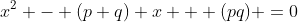 x^2 - (p+q) x + (pq) =0