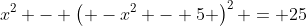 x^2 - \left( -x^2 - 5 \right)^2 = 25