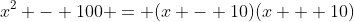 x^2 - 100 = (x - 10)(x + 10)