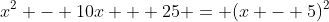 x^2 - 10x + 25 = (x - 5)^2