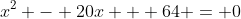 x^2 - 20x + 64 = 0