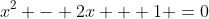 x^2 - 2x + 1 =0