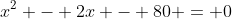 x^2 - 2x - 80 = 0