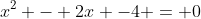 x^2 - 2x -4 = 0