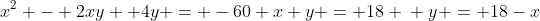 x^2 - 2xy +4y = -60\\ x+y = 18 \\ y = 18-x