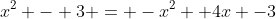 x^2 - 3 = -x^2 +4x -3