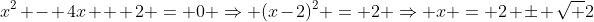 x^2 - 4x + 2 = 0 \Rightarrow (x-2)^2 = 2 \Rightarrow x = 2 \pm \sqrt 2
