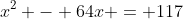 x^2 - 64x = 117