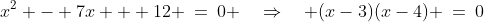 x^2 - 7x + 12 \:=\:0 \quad\Rightarrow\quad (x-3)(x-4) \:=\:0
