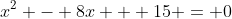 x^2 - 8x + 15 = 0