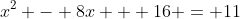 x^2 - 8x + 16 = 11