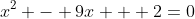 x^2 - 9x + 2=0
