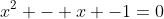 x^2 - x -1=0