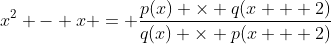 x^2 - x = \frac{p(x) \times q(x + 2)}{q(x) \times p(x + 2)}