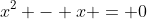 x^2 - x = 0