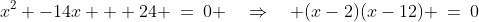 x^2 -14x + 24 \:=\:0 \quad\Rightarrow\quad (x-2)(x-12) \:=\:0