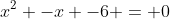 x^2 -x -6 = 0