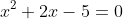 x^2+2x-5=0