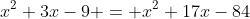 x^2+3x-9 = x^2+17x-84