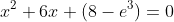 x^2+6x+(8-e^3)=0