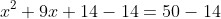 x^2+9x+14-14=50-14