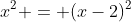x^2 = (x-2)^2